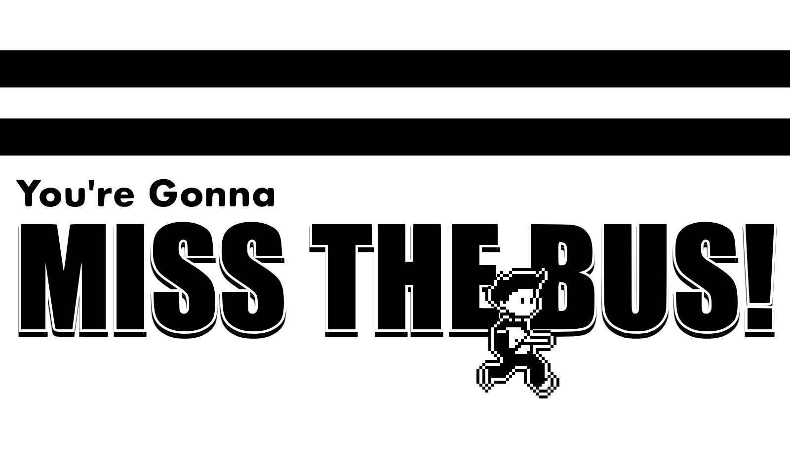 You're Gonna Miss the Bus!